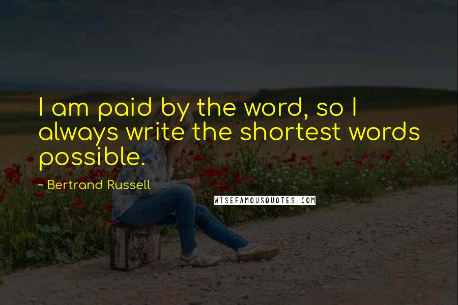 Bertrand Russell Quotes: I am paid by the word, so I always write the shortest words possible.