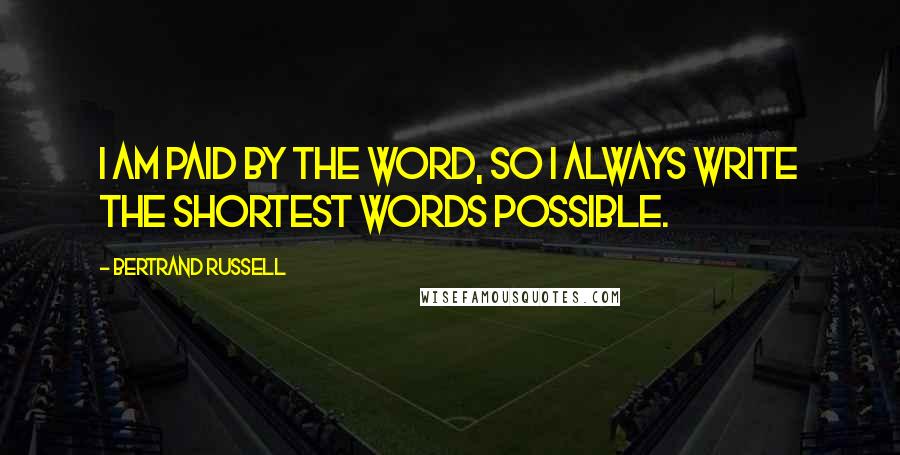 Bertrand Russell Quotes: I am paid by the word, so I always write the shortest words possible.