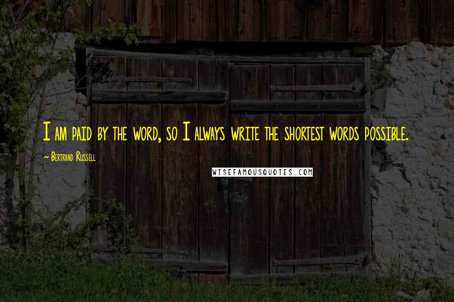 Bertrand Russell Quotes: I am paid by the word, so I always write the shortest words possible.