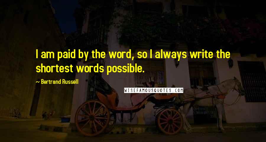 Bertrand Russell Quotes: I am paid by the word, so I always write the shortest words possible.