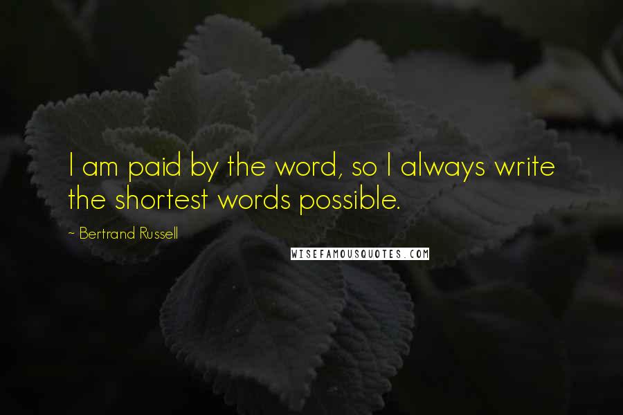 Bertrand Russell Quotes: I am paid by the word, so I always write the shortest words possible.