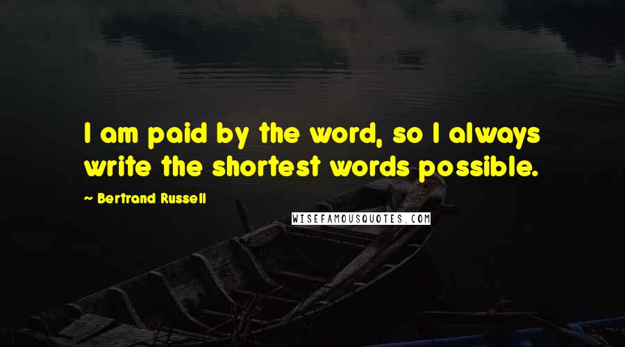 Bertrand Russell Quotes: I am paid by the word, so I always write the shortest words possible.