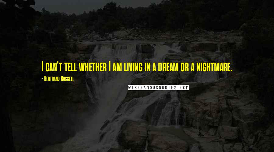 Bertrand Russell Quotes: I can't tell whether I am living in a dream or a nightmare.