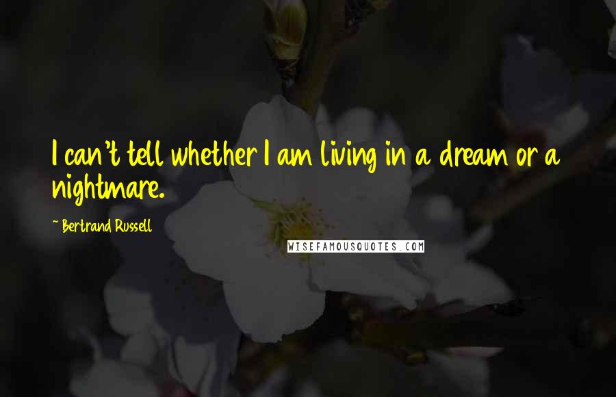 Bertrand Russell Quotes: I can't tell whether I am living in a dream or a nightmare.