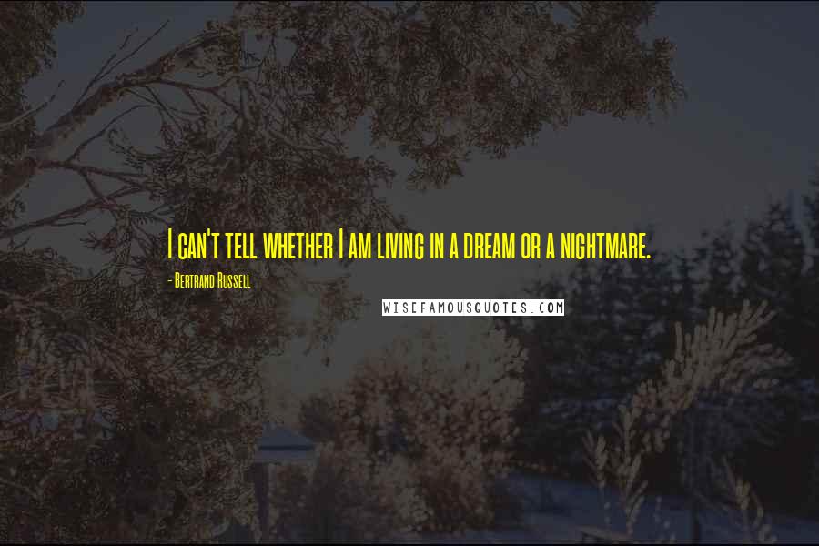 Bertrand Russell Quotes: I can't tell whether I am living in a dream or a nightmare.