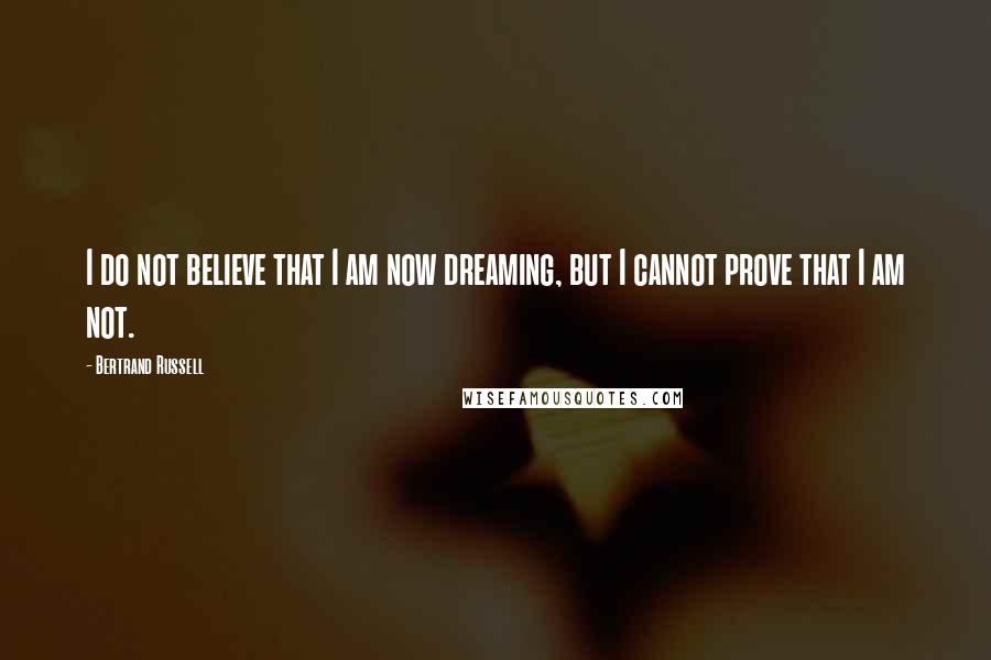 Bertrand Russell Quotes: I do not believe that I am now dreaming, but I cannot prove that I am not.