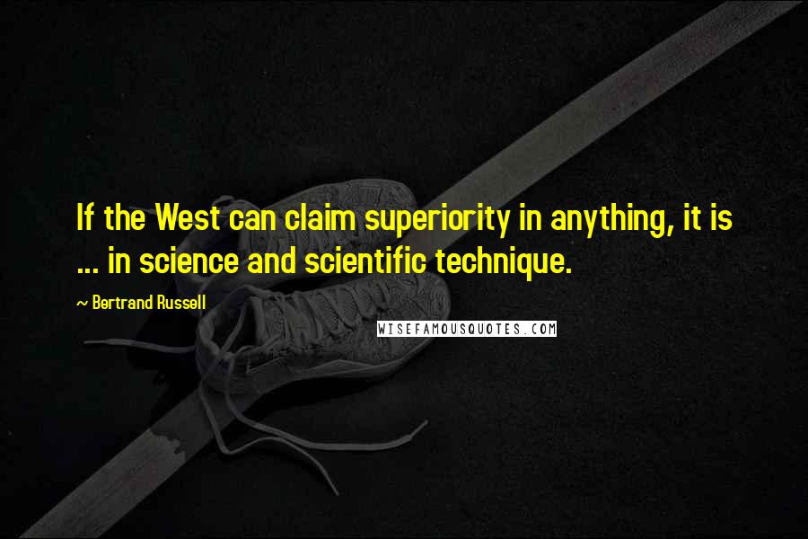 Bertrand Russell Quotes: If the West can claim superiority in anything, it is ... in science and scientific technique.