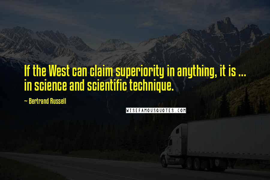 Bertrand Russell Quotes: If the West can claim superiority in anything, it is ... in science and scientific technique.