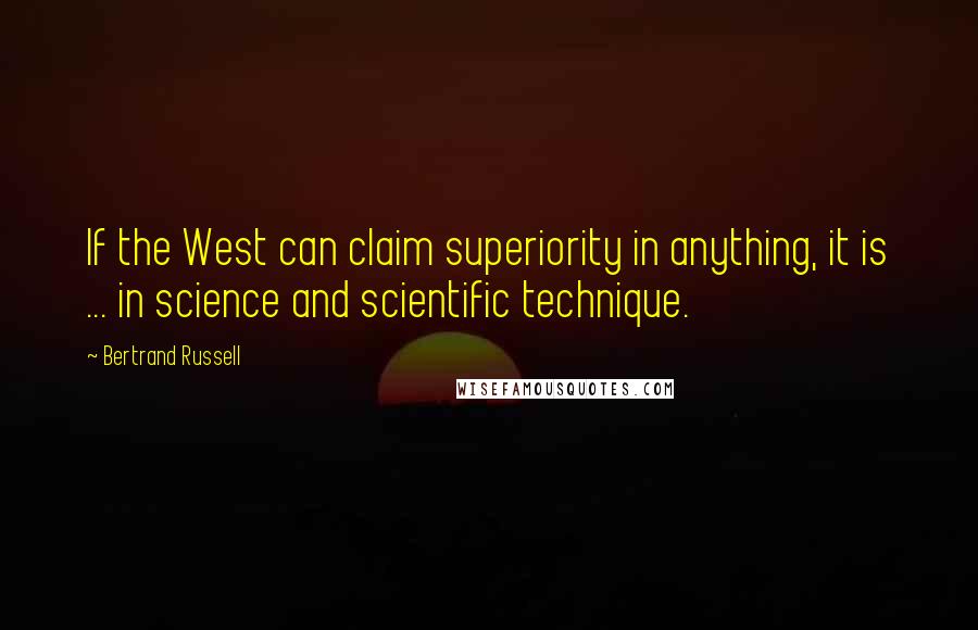 Bertrand Russell Quotes: If the West can claim superiority in anything, it is ... in science and scientific technique.