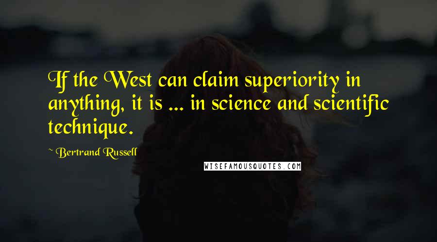 Bertrand Russell Quotes: If the West can claim superiority in anything, it is ... in science and scientific technique.