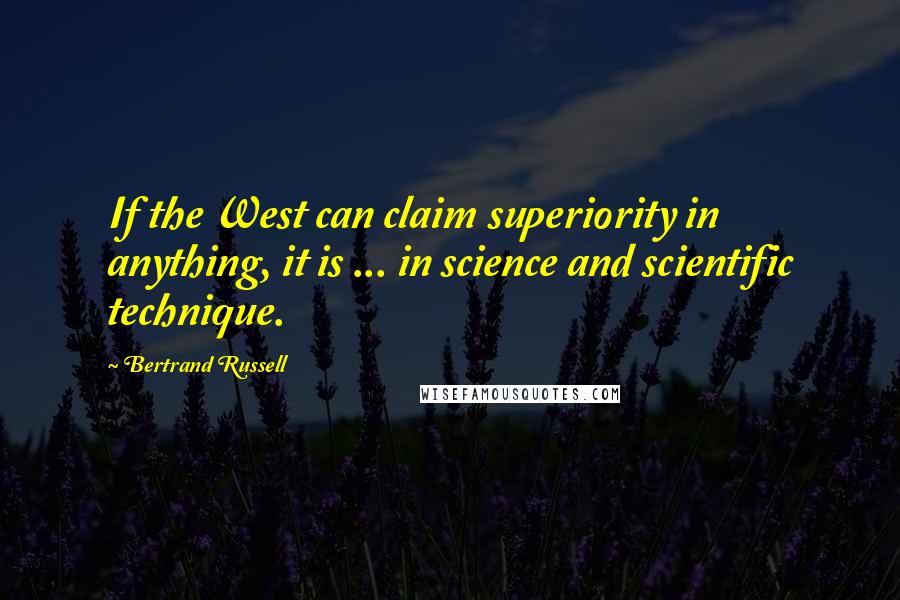 Bertrand Russell Quotes: If the West can claim superiority in anything, it is ... in science and scientific technique.