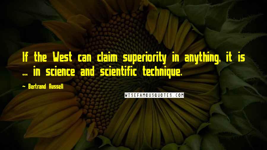 Bertrand Russell Quotes: If the West can claim superiority in anything, it is ... in science and scientific technique.