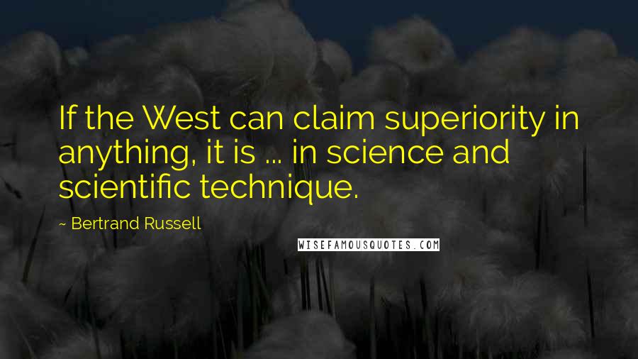 Bertrand Russell Quotes: If the West can claim superiority in anything, it is ... in science and scientific technique.