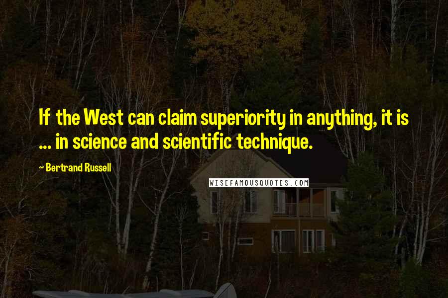 Bertrand Russell Quotes: If the West can claim superiority in anything, it is ... in science and scientific technique.