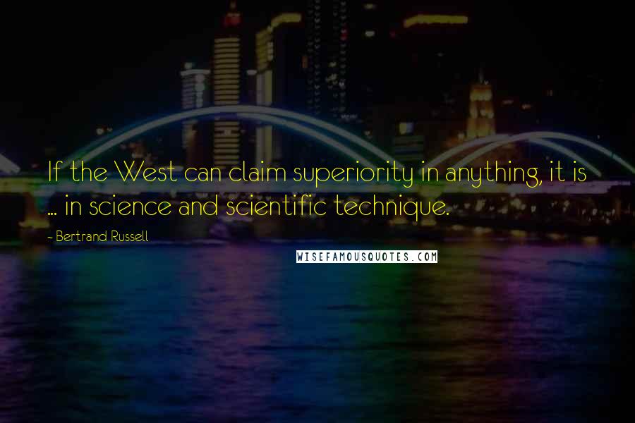Bertrand Russell Quotes: If the West can claim superiority in anything, it is ... in science and scientific technique.