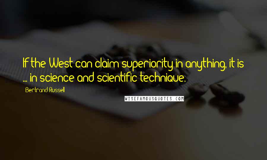 Bertrand Russell Quotes: If the West can claim superiority in anything, it is ... in science and scientific technique.