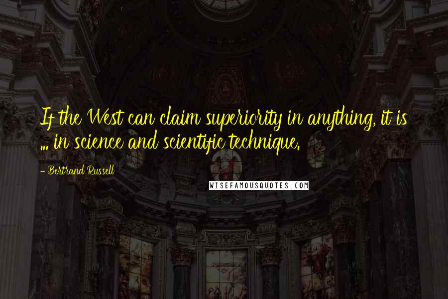 Bertrand Russell Quotes: If the West can claim superiority in anything, it is ... in science and scientific technique.
