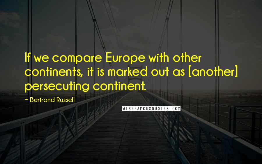 Bertrand Russell Quotes: If we compare Europe with other continents, it is marked out as [another] persecuting continent.