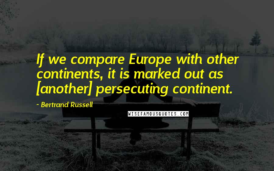 Bertrand Russell Quotes: If we compare Europe with other continents, it is marked out as [another] persecuting continent.