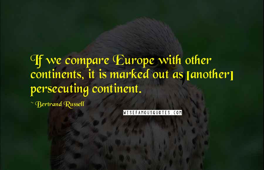 Bertrand Russell Quotes: If we compare Europe with other continents, it is marked out as [another] persecuting continent.