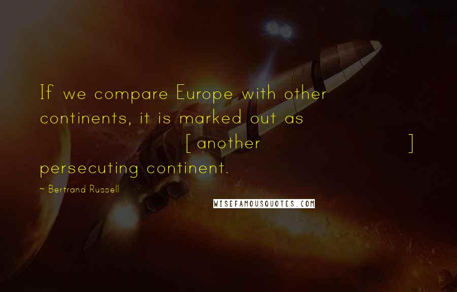 Bertrand Russell Quotes: If we compare Europe with other continents, it is marked out as [another] persecuting continent.