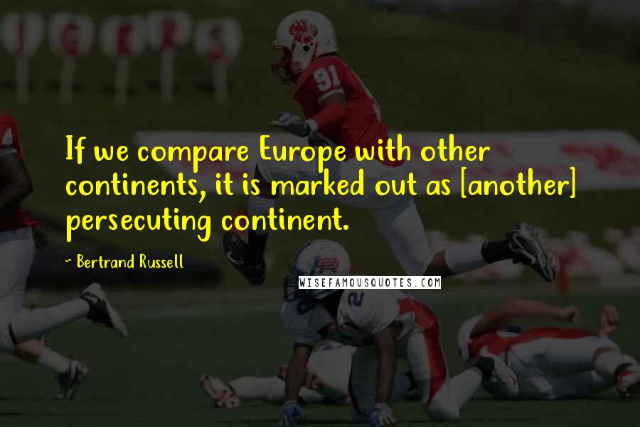 Bertrand Russell Quotes: If we compare Europe with other continents, it is marked out as [another] persecuting continent.