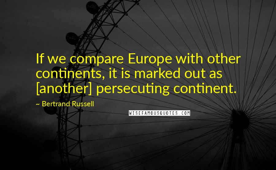 Bertrand Russell Quotes: If we compare Europe with other continents, it is marked out as [another] persecuting continent.