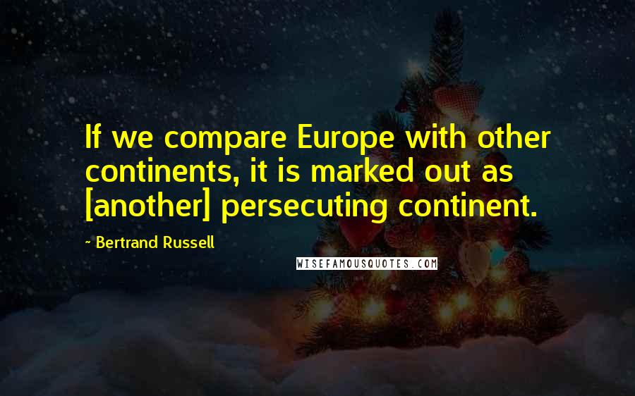 Bertrand Russell Quotes: If we compare Europe with other continents, it is marked out as [another] persecuting continent.