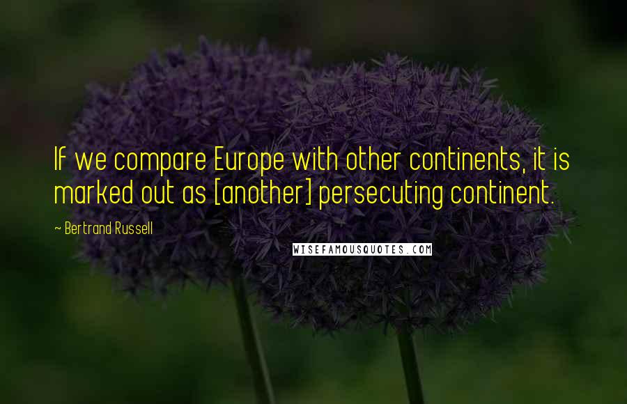 Bertrand Russell Quotes: If we compare Europe with other continents, it is marked out as [another] persecuting continent.