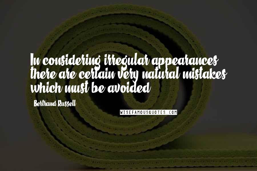 Bertrand Russell Quotes: In considering irregular appearances, there are certain very natural mistakes which must be avoided.