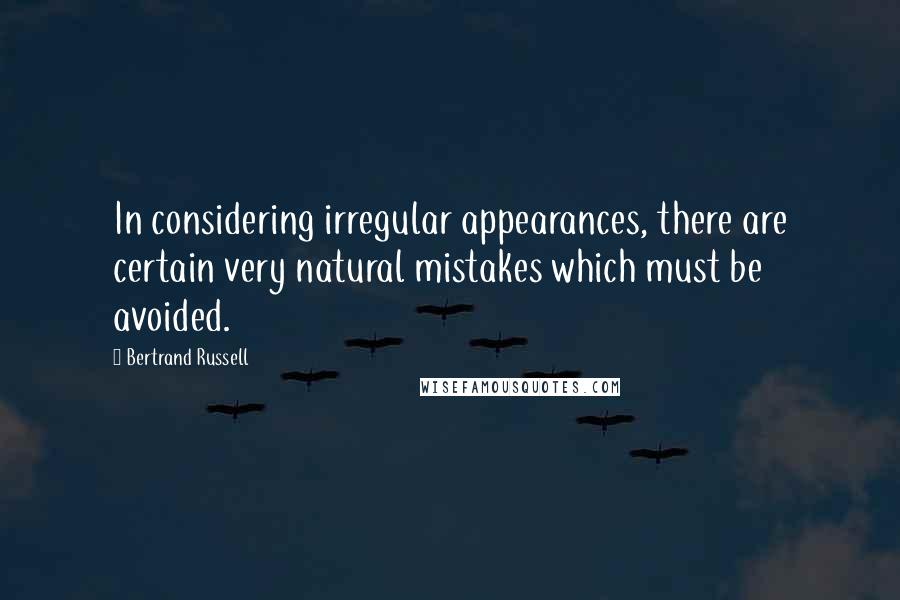 Bertrand Russell Quotes: In considering irregular appearances, there are certain very natural mistakes which must be avoided.