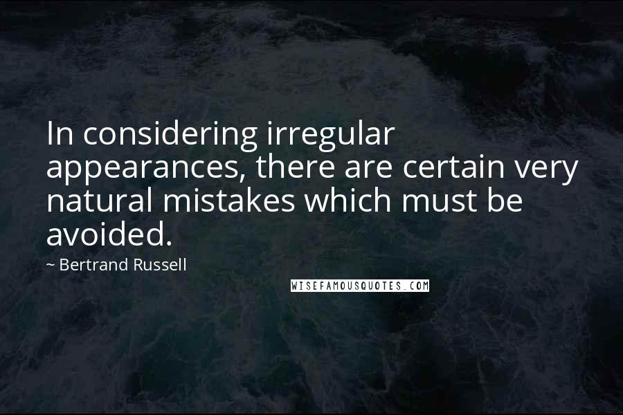 Bertrand Russell Quotes: In considering irregular appearances, there are certain very natural mistakes which must be avoided.