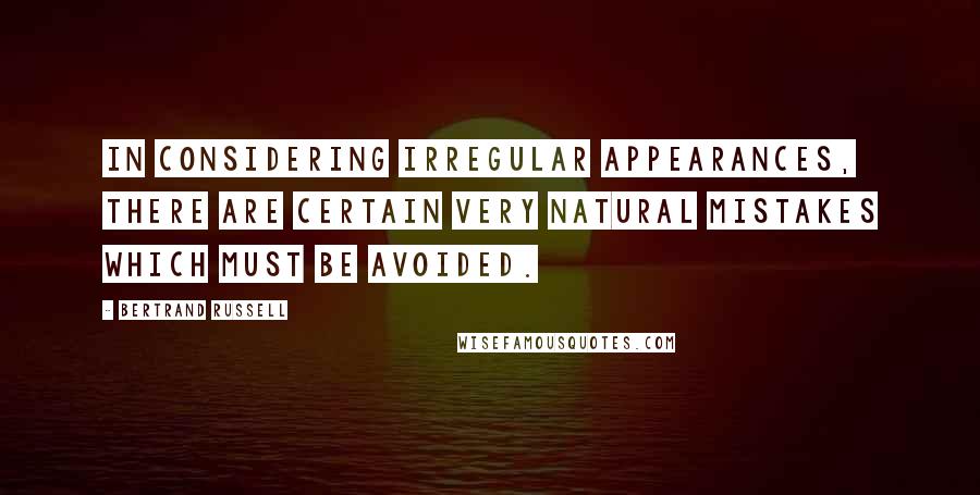 Bertrand Russell Quotes: In considering irregular appearances, there are certain very natural mistakes which must be avoided.