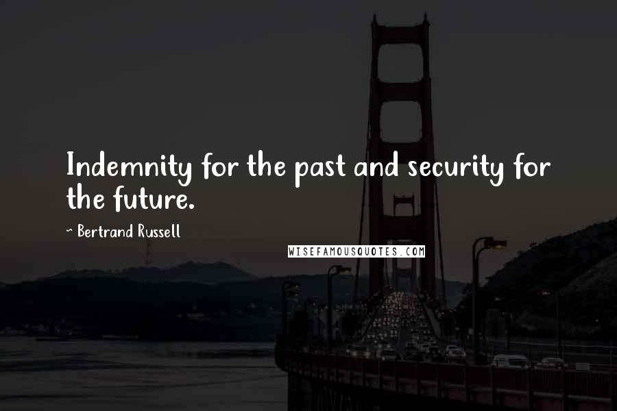 Bertrand Russell Quotes: Indemnity for the past and security for the future.