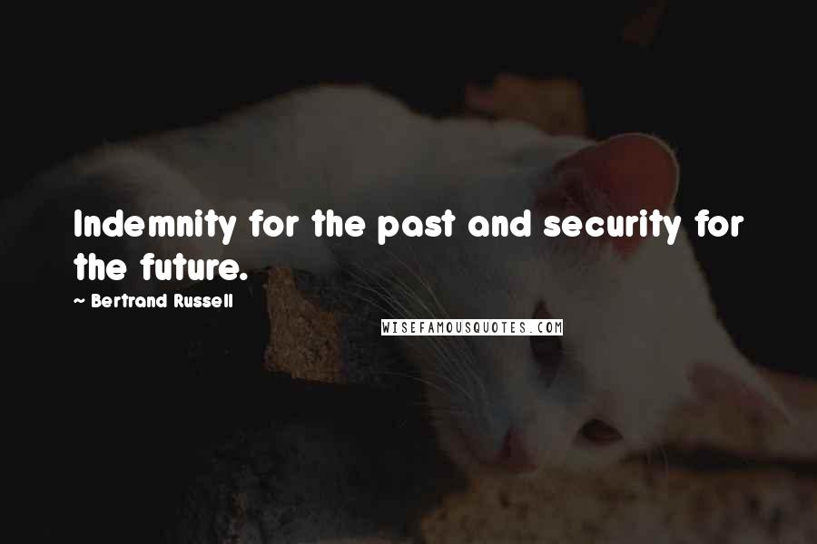 Bertrand Russell Quotes: Indemnity for the past and security for the future.