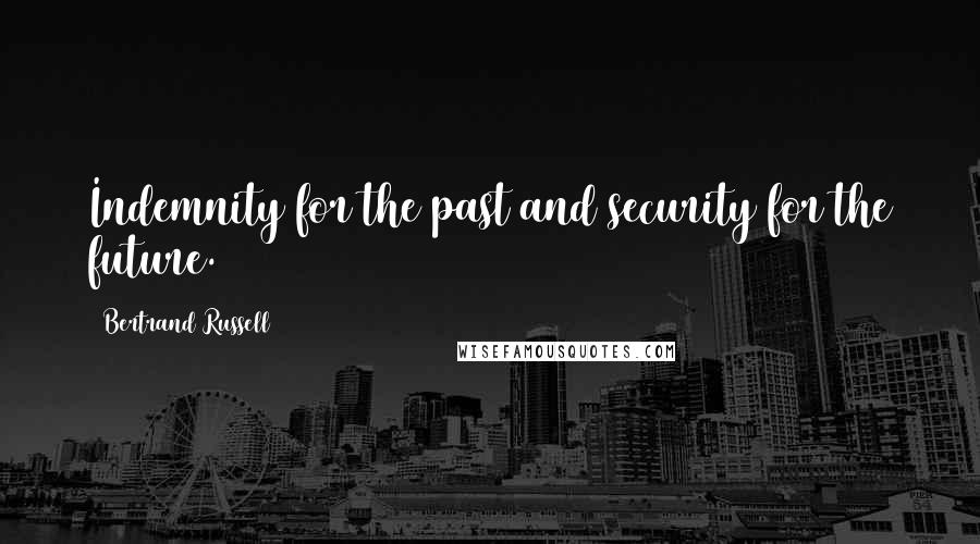 Bertrand Russell Quotes: Indemnity for the past and security for the future.