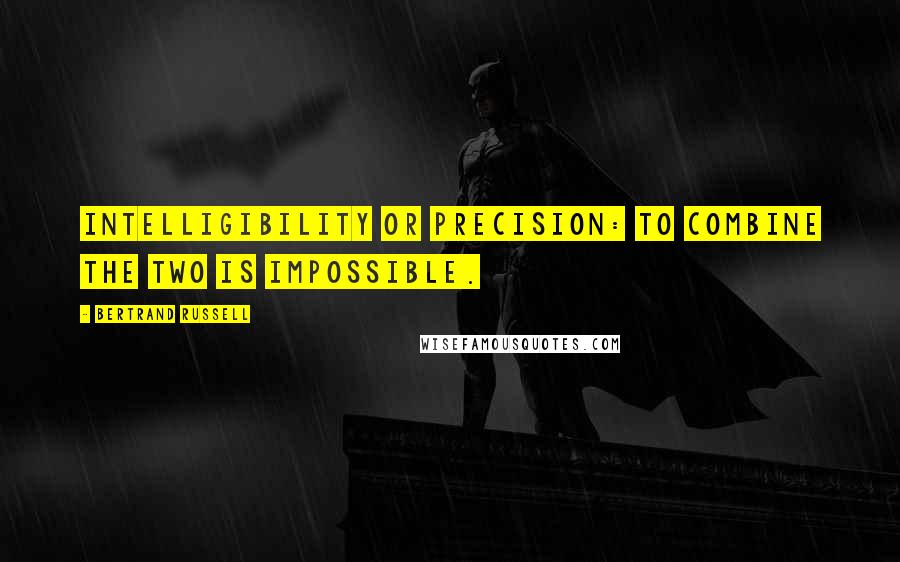 Bertrand Russell Quotes: Intelligibility or precision: to combine the two is impossible.