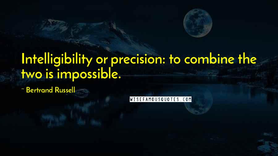 Bertrand Russell Quotes: Intelligibility or precision: to combine the two is impossible.