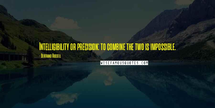 Bertrand Russell Quotes: Intelligibility or precision: to combine the two is impossible.