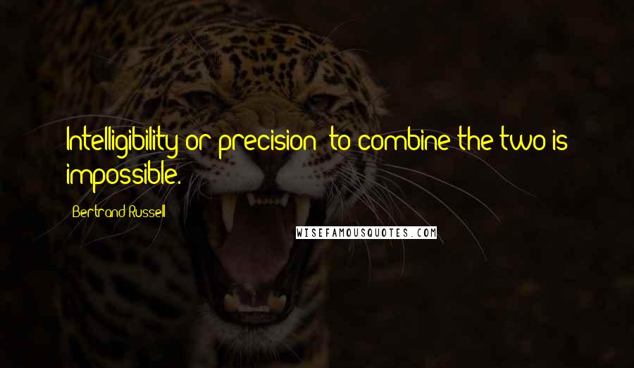 Bertrand Russell Quotes: Intelligibility or precision: to combine the two is impossible.