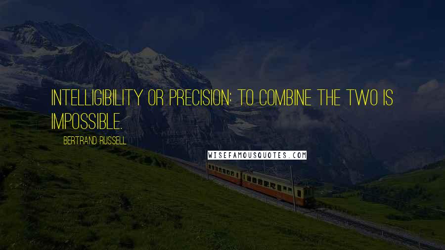 Bertrand Russell Quotes: Intelligibility or precision: to combine the two is impossible.