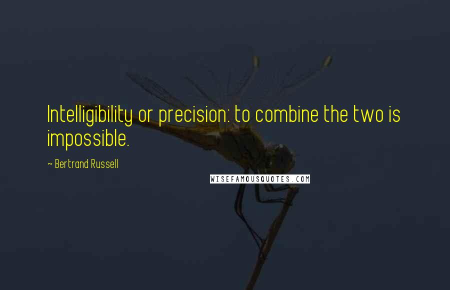 Bertrand Russell Quotes: Intelligibility or precision: to combine the two is impossible.