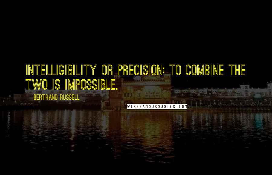 Bertrand Russell Quotes: Intelligibility or precision: to combine the two is impossible.