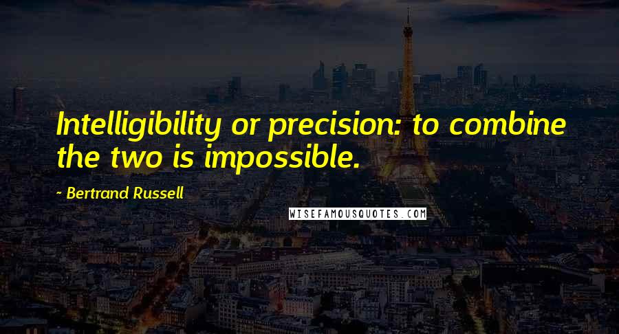 Bertrand Russell Quotes: Intelligibility or precision: to combine the two is impossible.