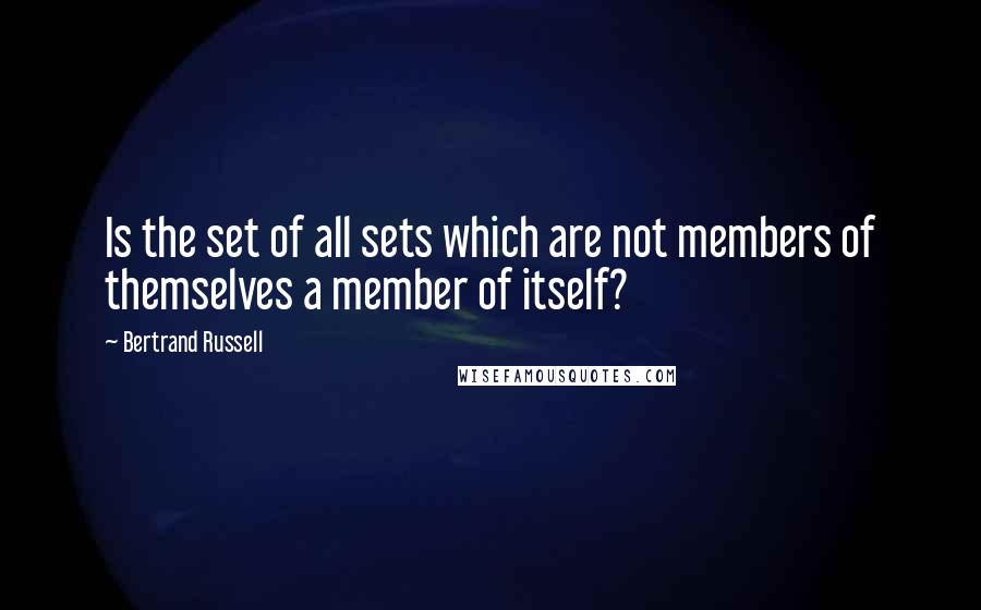 Bertrand Russell Quotes: Is the set of all sets which are not members of themselves a member of itself?