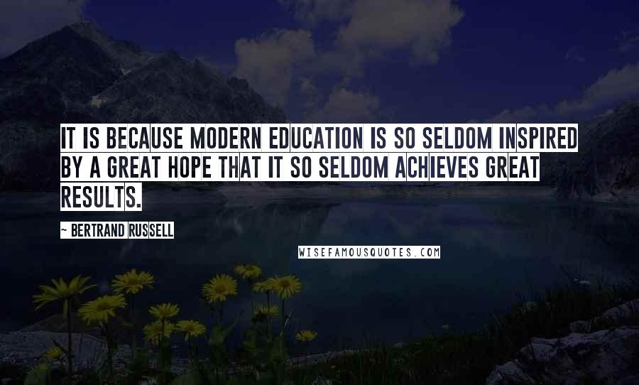 Bertrand Russell Quotes: It is because modern education is so seldom inspired by a great hope that it so seldom achieves great results.