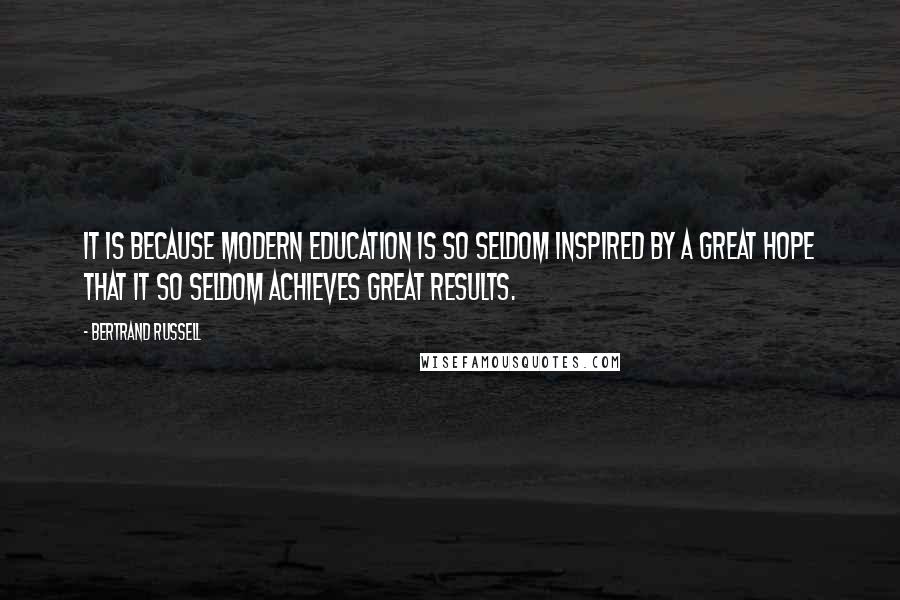 Bertrand Russell Quotes: It is because modern education is so seldom inspired by a great hope that it so seldom achieves great results.