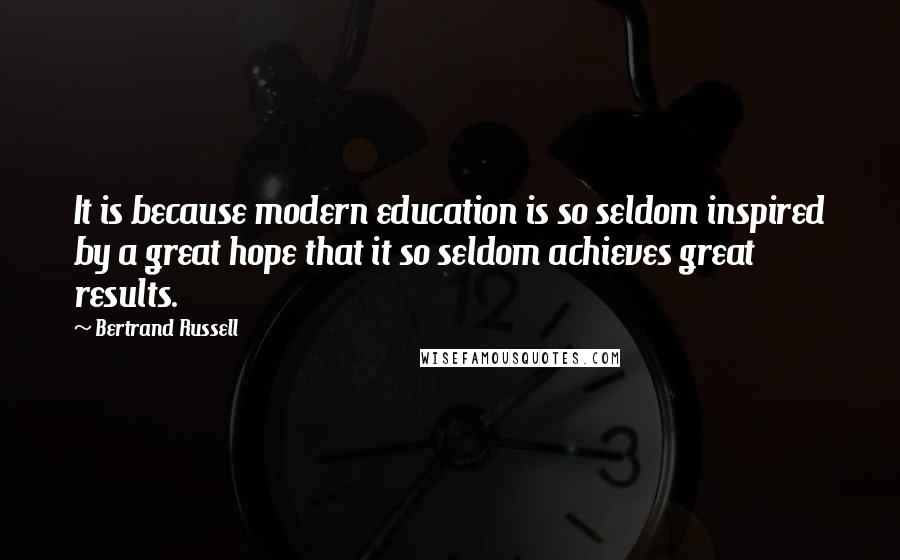 Bertrand Russell Quotes: It is because modern education is so seldom inspired by a great hope that it so seldom achieves great results.