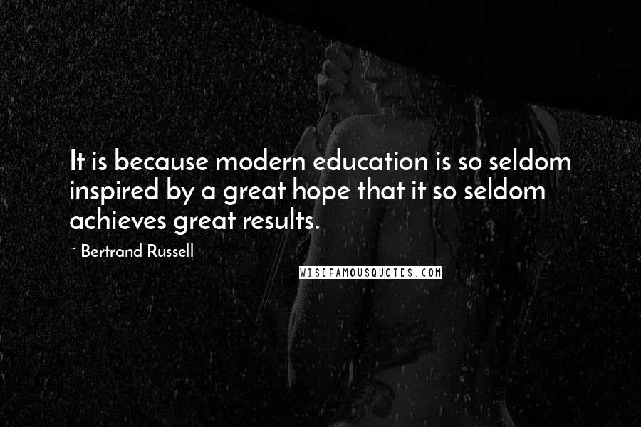 Bertrand Russell Quotes: It is because modern education is so seldom inspired by a great hope that it so seldom achieves great results.