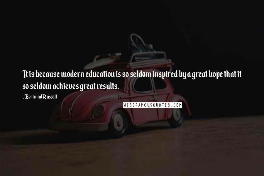 Bertrand Russell Quotes: It is because modern education is so seldom inspired by a great hope that it so seldom achieves great results.